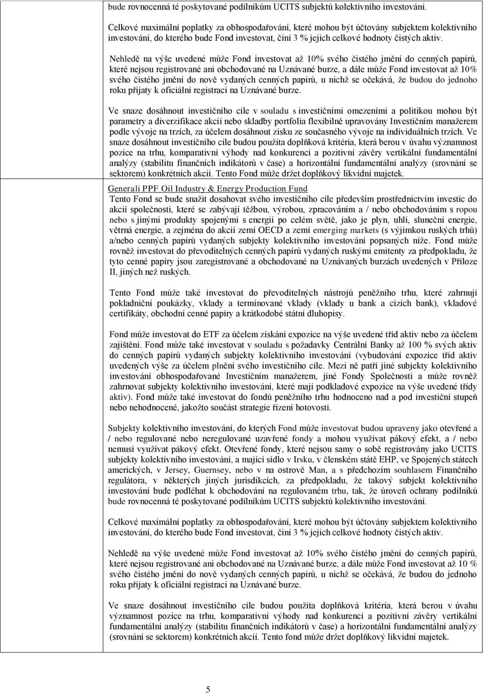 Nehledě na výše uvedené může Fond investovat až 10% svého čistého jmění do cenných papírů, které nejsou registrované ani obchodované na Uznávané burze, a dále může Fond investovat až 10% svého