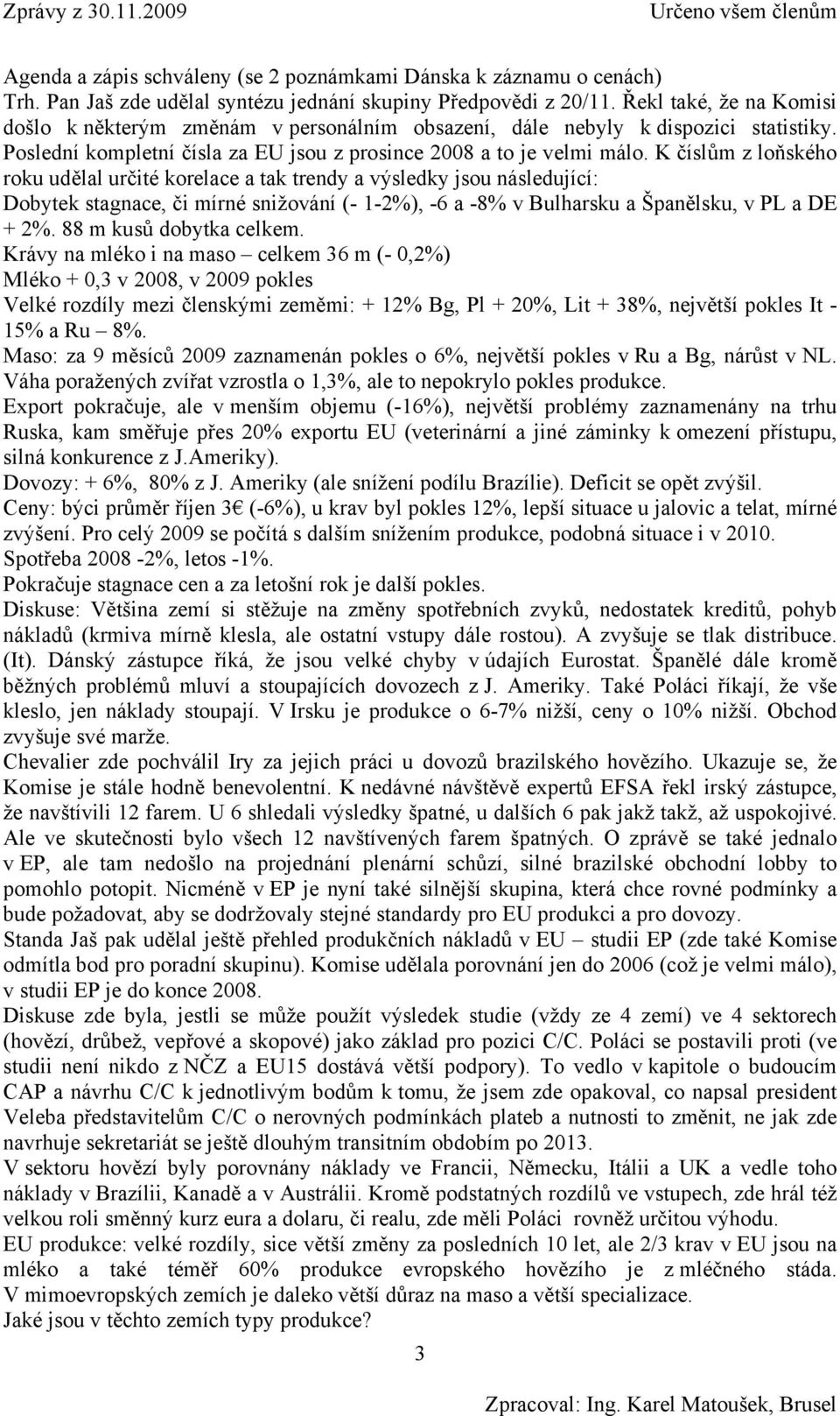 K číslům z loňského roku udělal určité korelace a tak trendy a výsledky jsou následující: Dobytek stagnace, či mírné snižování (- 1-2%), -6 a -8% v Bulharsku a Španělsku, v PL a DE + 2%.