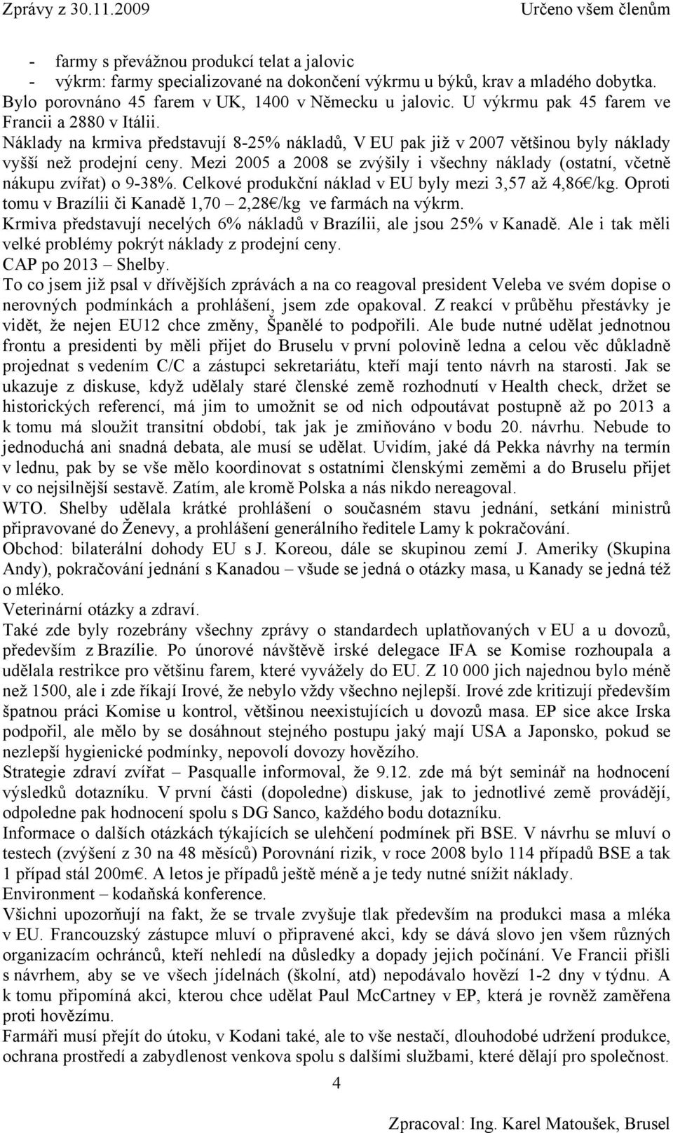 Mezi 2005 a 2008 se zvýšily i všechny náklady (ostatní, včetně nákupu zvířat) o 9-38%. Celkové produkční náklad v EU byly mezi 3,57 až 4,86 /kg.