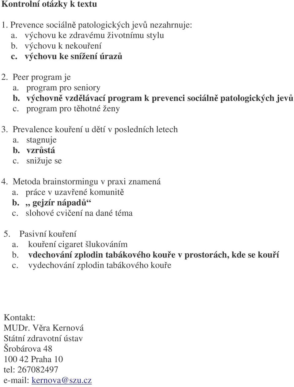 snižuje se 4. Metoda brainstormingu v praxi znamená a. práce v uzavřené komunitě b. gejzír nápadů c. slohové cvičení na dané téma 5. Pasivní kouření a. kouření cigaret šlukováním b.