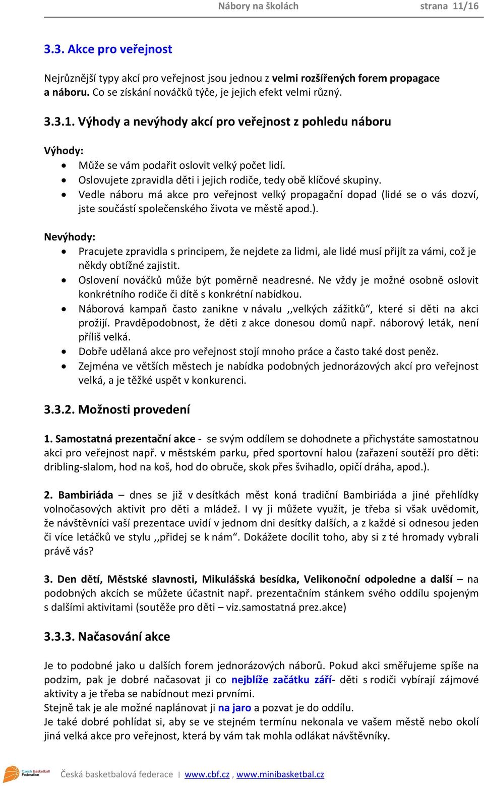 Oslovujete zpravidla děti i jejich rodiče, tedy obě klíčové skupiny. Vedle náboru má akce pro veřejnost velký propagační dopad (lidé se o vás dozví, jste součástí společenského života ve městě apod.).