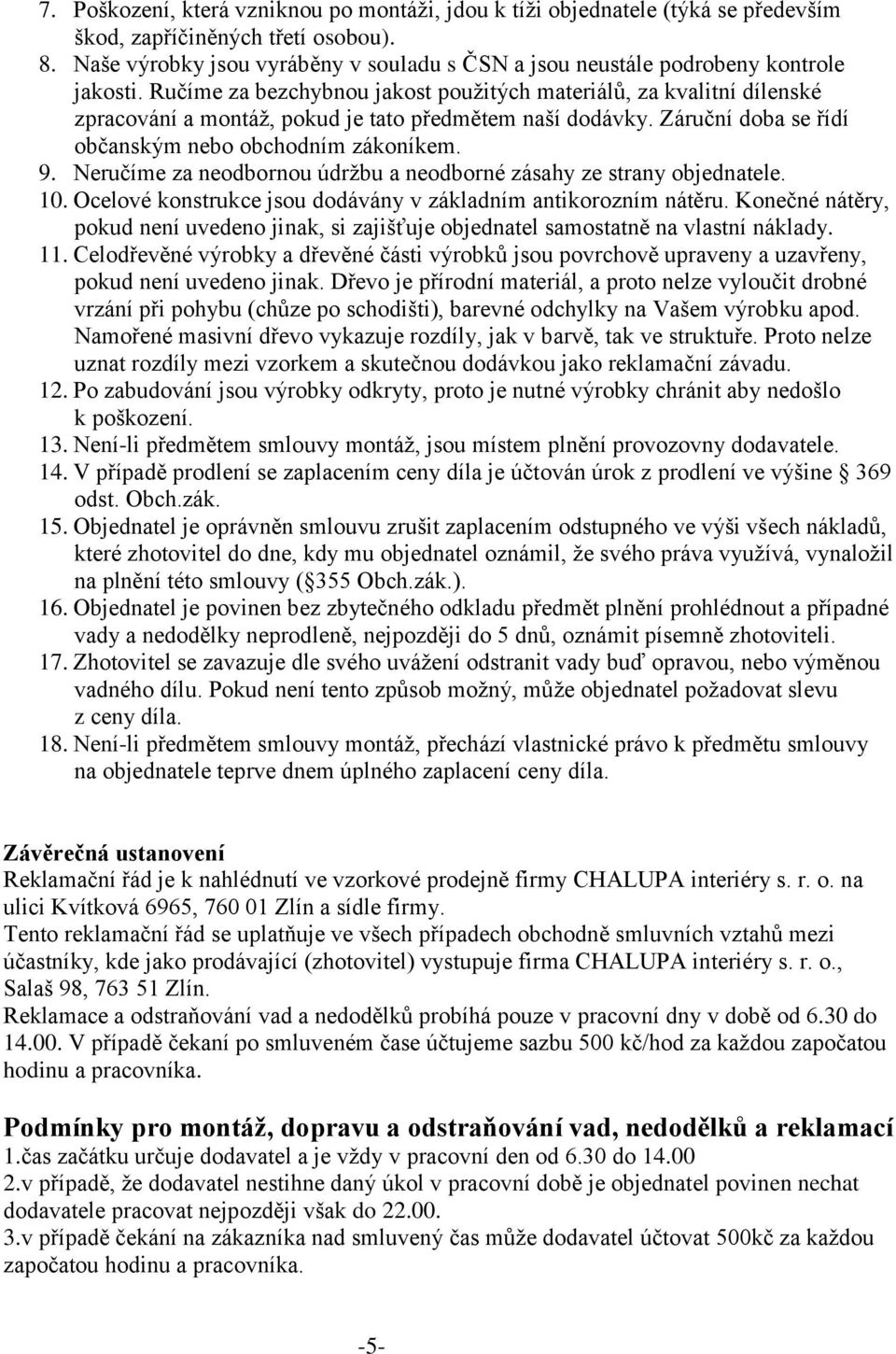 Ručíme za bezchybnou jakost použitých materiálů, za kvalitní dílenské zpracování a montáž, pokud je tato předmětem naší dodávky. Záruční doba se řídí občanským nebo obchodním zákoníkem. 9.