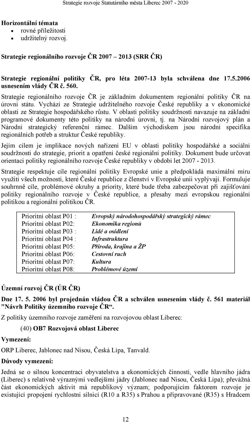 Vychází ze Strategie udržitelného rozvoje České republiky a v ekonomické oblasti ze Strategie hospodářského růstu.