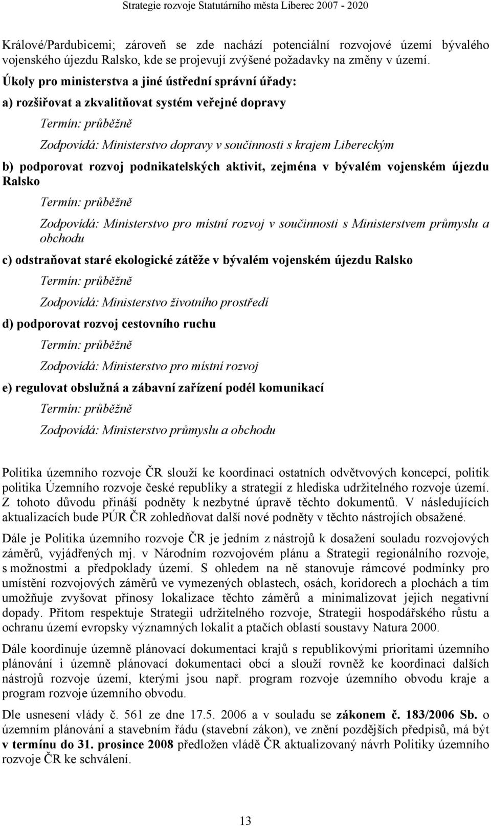 podporovat rozvoj podnikatelských aktivit, zejména v bývalém vojenském újezdu Ralsko Termín: průběžně Zodpovídá: Ministerstvo pro místní rozvoj v součinnosti s Ministerstvem průmyslu a obchodu c)