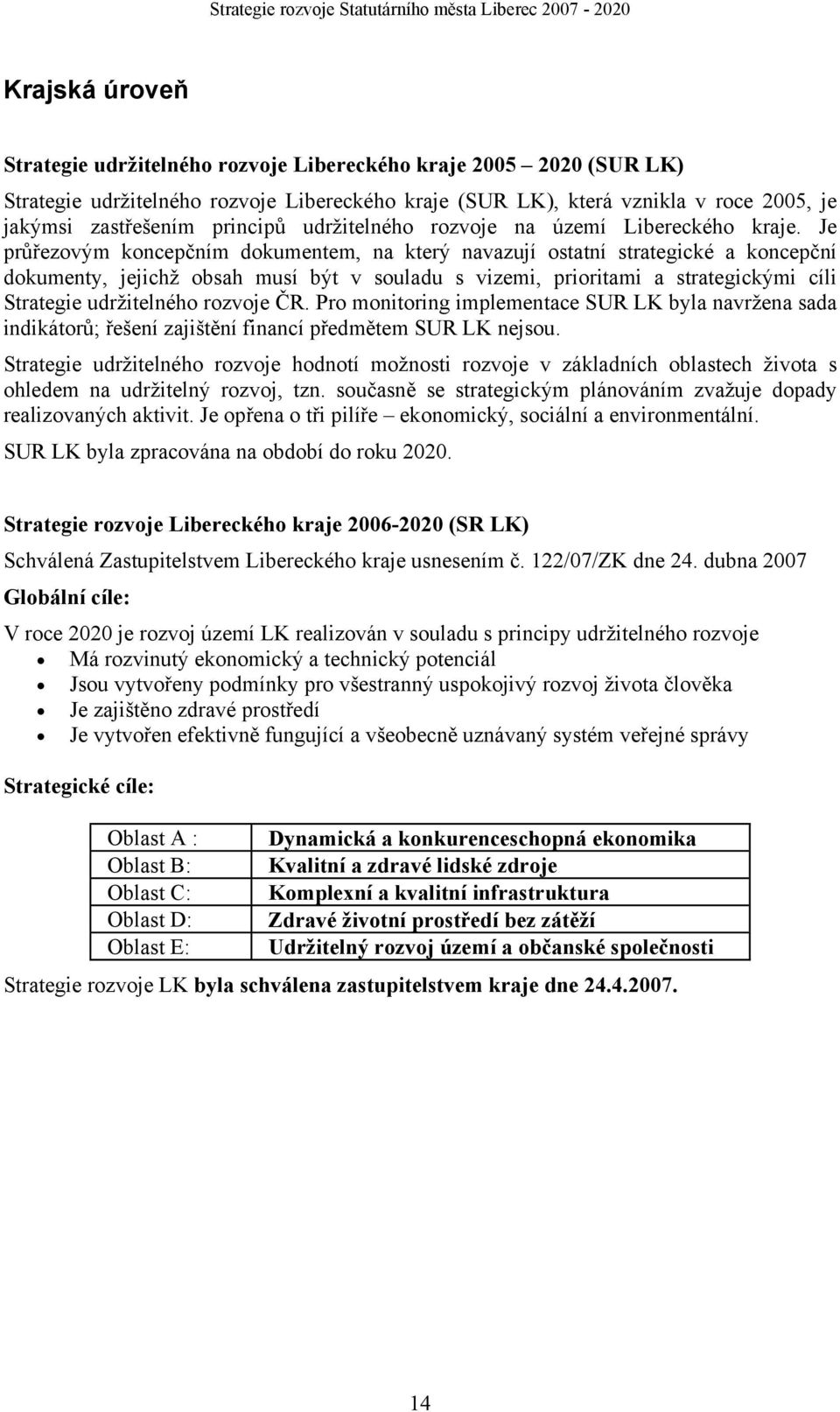 Je průřezovým koncepčním dokumentem, na který navazují ostatní strategické a koncepční dokumenty, jejichž obsah musí být v souladu s vizemi, prioritami a strategickými cíli Strategie udržitelného