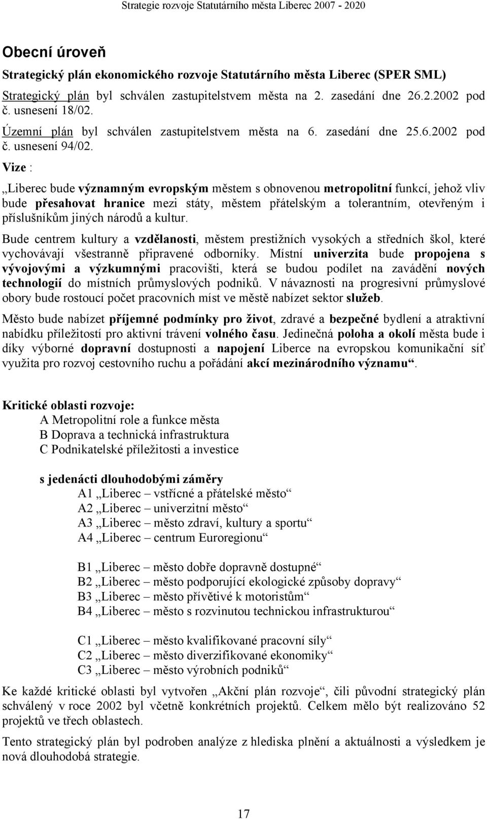 Vize : Liberec bude významným evropským městem s obnovenou metropolitní funkcí, jehož vliv bude přesahovat hranice mezi státy, městem přátelským a tolerantním, otevřeným i příslušníkům jiných národů