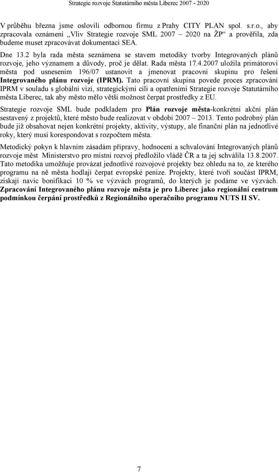 2007 uložila primátorovi města pod usnesením 196/07 ustanovit a jmenovat pracovní skupinu pro řešení Integrovaného plánu rozvoje (IPRM).