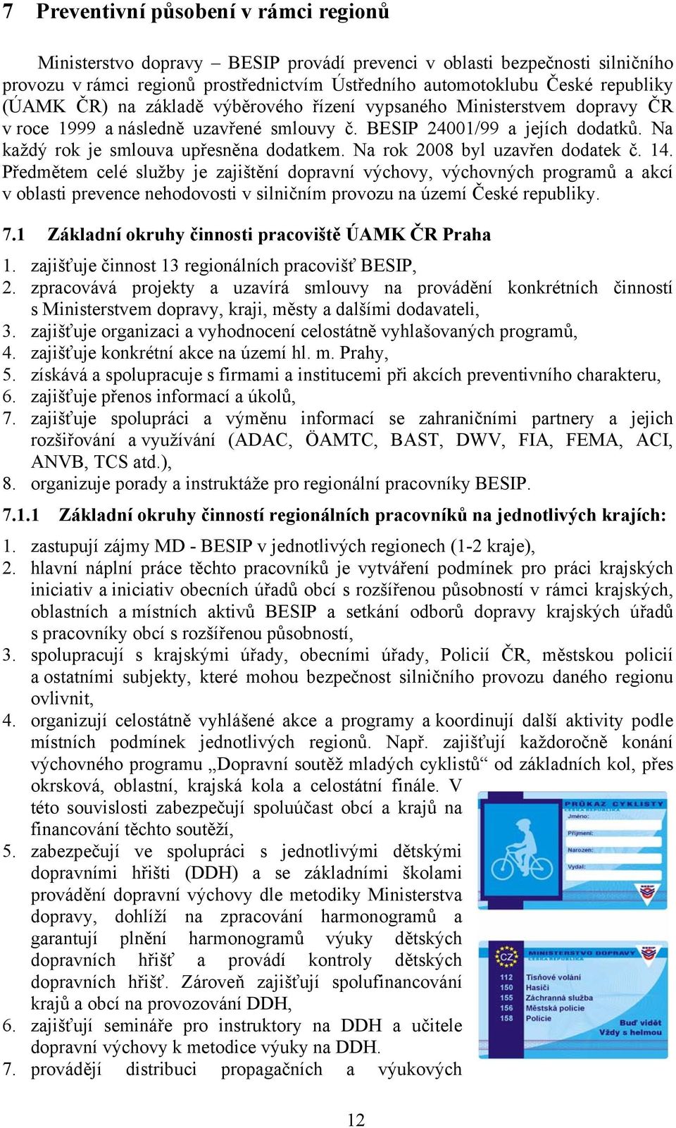 Na rok 2008 byl uzavřen dodatek č. 14. Předmětem celé služby je zajištění dopravní výchovy, výchovných programů a akcí v oblasti prevence nehodovosti v silničním provozu na území České republiky. 7.