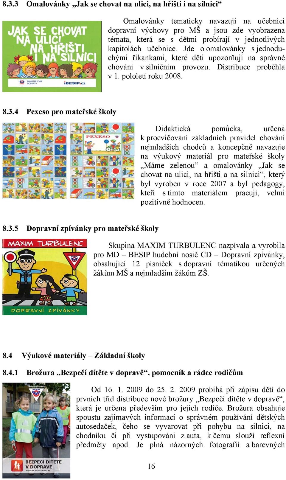 4 Pexeso pro mateřské školy Didaktická pomůcka, určená k procvičování základních pravidel chování nejmladších chodců a koncepčně navazuje na výukový materiál pro mateřské školy Máme zelenou a