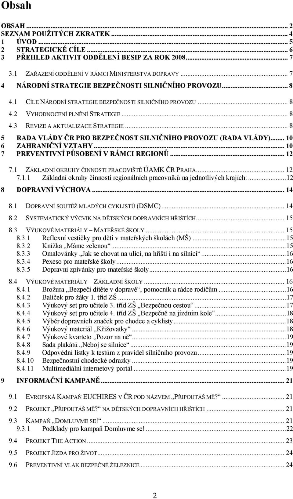 .. 8 5 RADA VLÁDY ČR PRO BEZPEČNOST SILNIČNÍHO PROVOZU (RADA VLÁDY)... 10 6 ZAHRANIČNÍ VZTAHY... 10 7 PREVENTIVNÍ PŮSOBENÍ V RÁMCI REGIONŮ... 12 7.1 ZÁKLADNÍ OKRUHY ČINNOSTI PRACOVIŠTĚ ÚAMK ČR PRAHA.