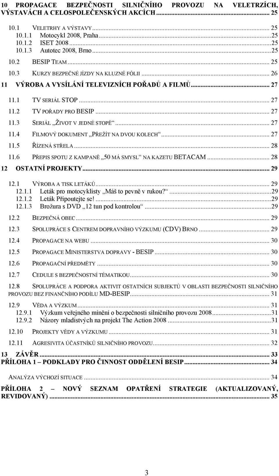 .. 27 11.4 FILMOVÝ DOKUMENT PŘEŽÍT NA DVOU KOLECH... 27 11.5 ŘÍZENÁ STŘELA... 28 11.6 PŘEPIS SPOTU Z KAMPANĚ 50 MÁ SMYSL NA KAZETU BETACAM... 28 12 OSTATNÍ PROJEKTY... 29 12.1 VÝROBA A TISK LETÁKŮ.