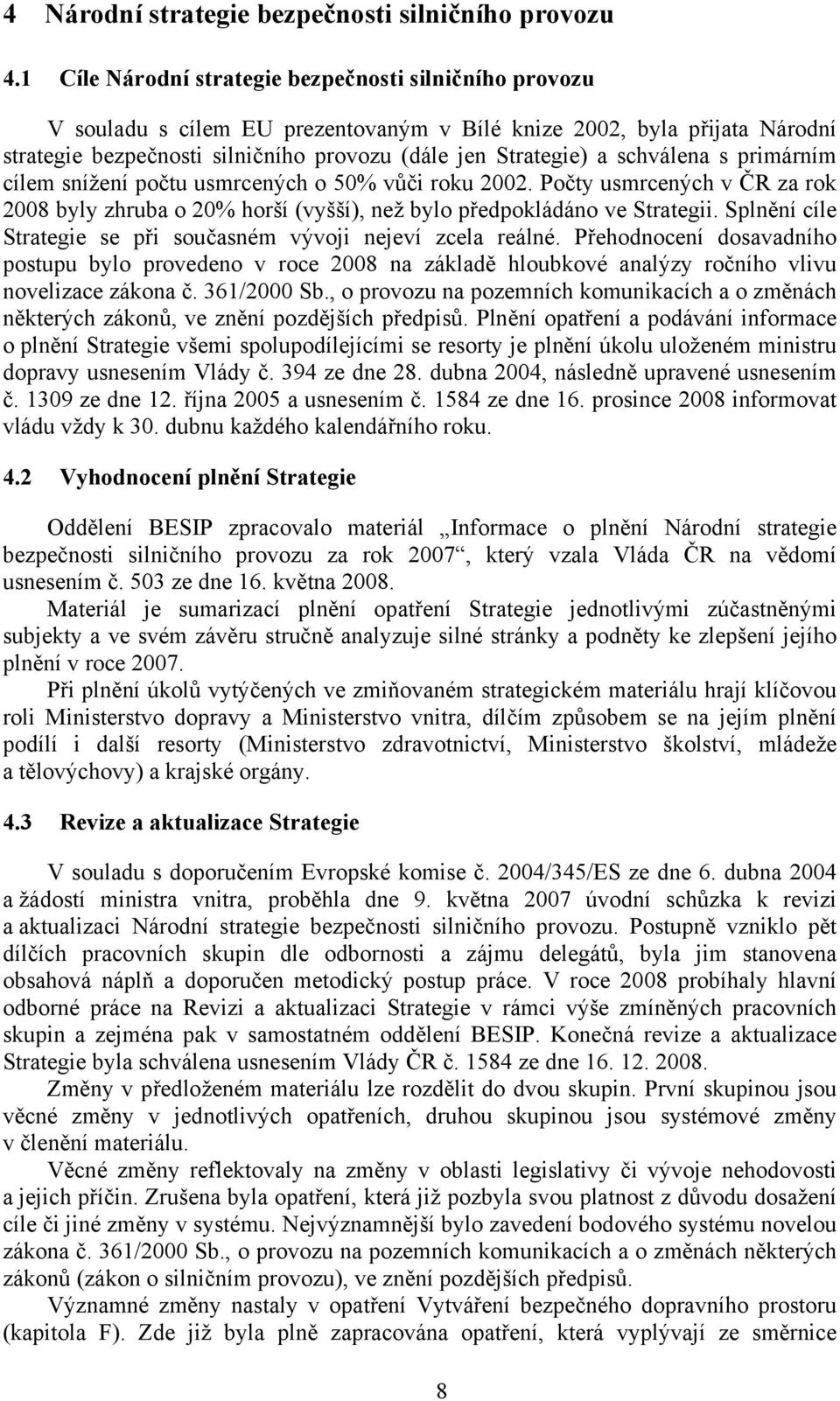 schválena s primárním cílem snížení počtu usmrcených o 50% vůči roku 2002. Počty usmrcených v ČR za rok 2008 byly zhruba o 20% horší (vyšší), než bylo předpokládáno ve Strategii.