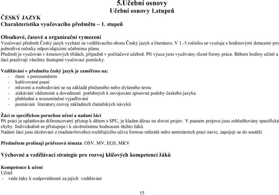 ročníku se vyučuje s hodinovými dotacemi pro jednotlivé ročníky odpovídajícími učebnímu plánu. Předmět je vyučován v kmenových třídách, případně v počítačové učebně.