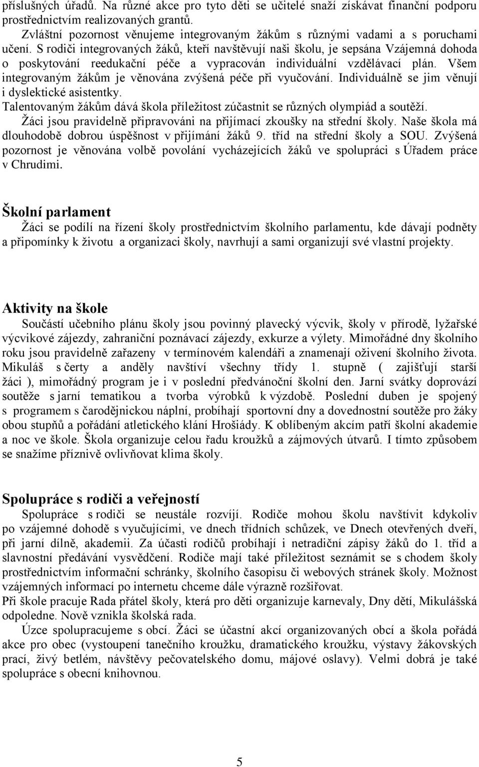 S rodiči integrovaných ţáků, kteří navštěvují naši školu, je sepsána Vzájemná dohoda o poskytování reedukační péče a vypracován individuální vzdělávací plán.