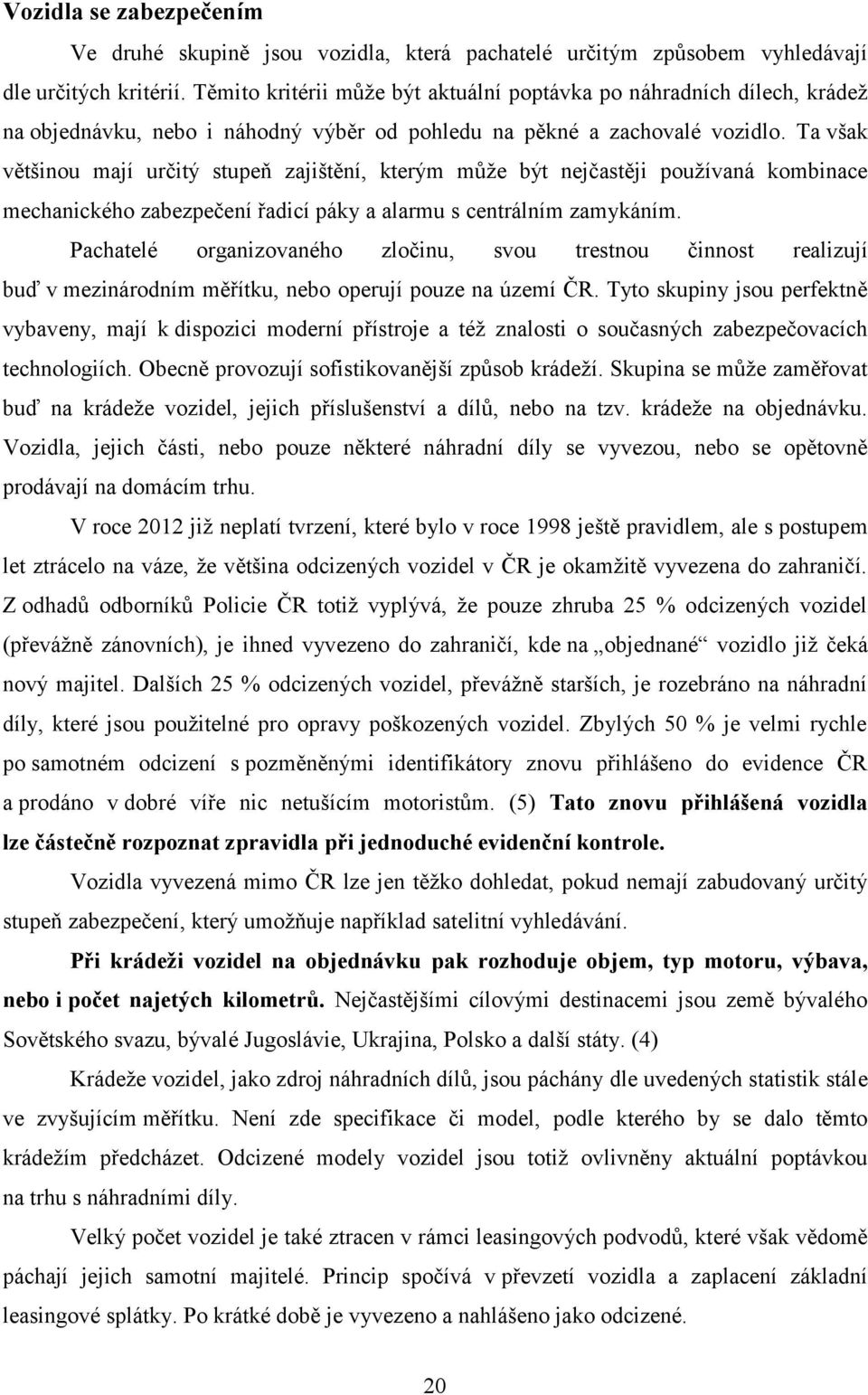 Ta však většinou mají určitý stupeň zajištění, kterým může být nejčastěji používaná kombinace mechanického zabezpečení řadicí páky a alarmu s centrálním zamykáním.