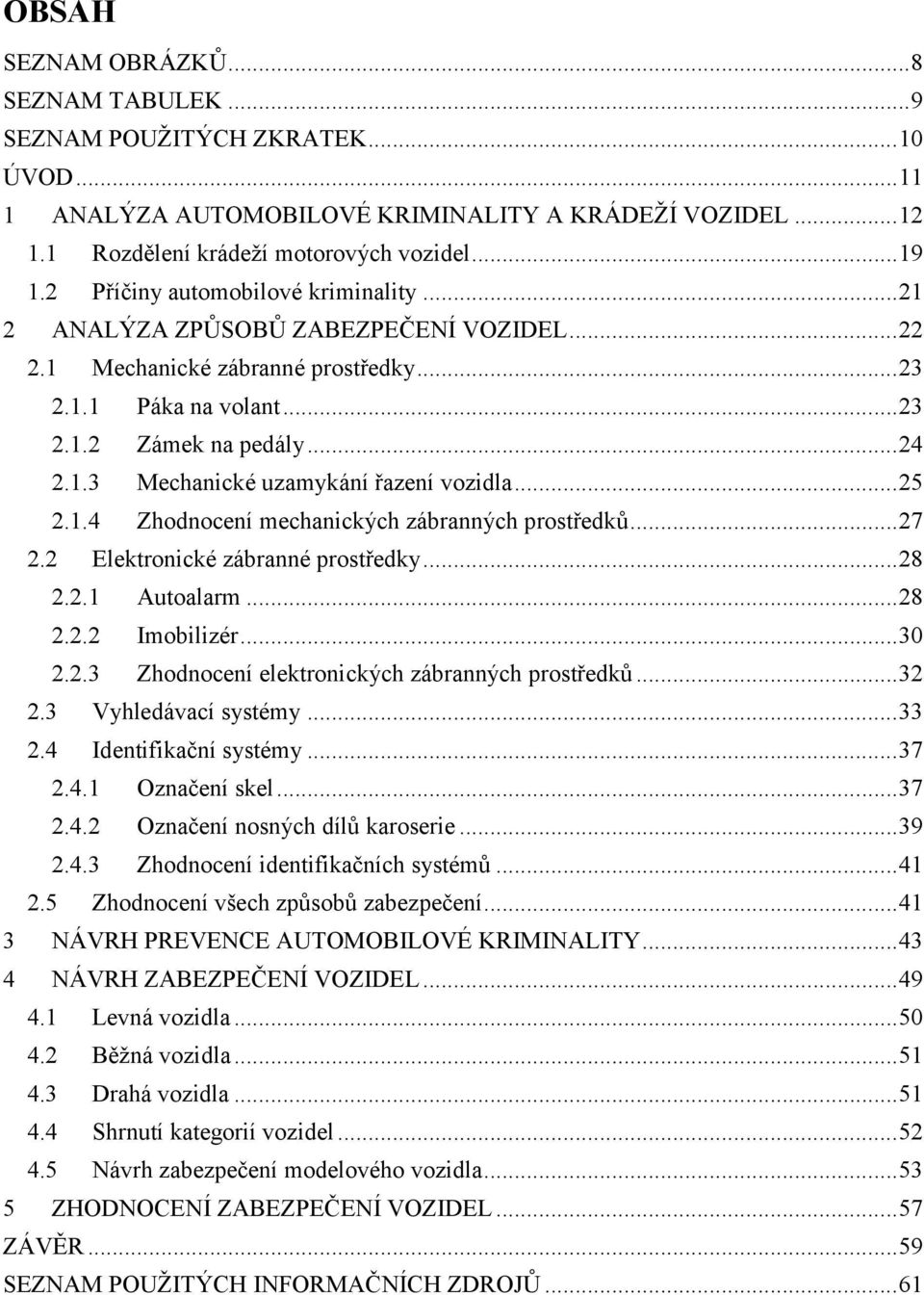 .. 25 2.1.4 Zhodnocení mechanických zábranných prostředků... 27 2.2 Elektronické zábranné prostředky... 28 2.2.1 Autoalarm... 28 2.2.2 Imobilizér... 30 2.2.3 Zhodnocení elektronických zábranných prostředků.