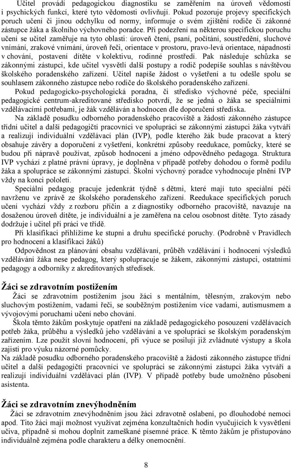 Při podezření na některou specifickou poruchu učení se učitel zaměřuje na tyto oblasti: úroveň čtení, psaní, počítání, soustředění, sluchové vnímání, zrakové vnímání, úroveň řeči, orientace v