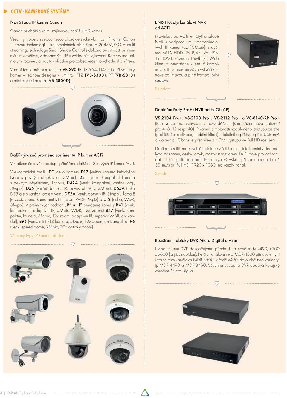 264/MJPEG + multi streaming, technologii Smart Shade Control s dokonalou citlivostí při minimálním osvětlení, videoanalýzu již v základním vybavení.