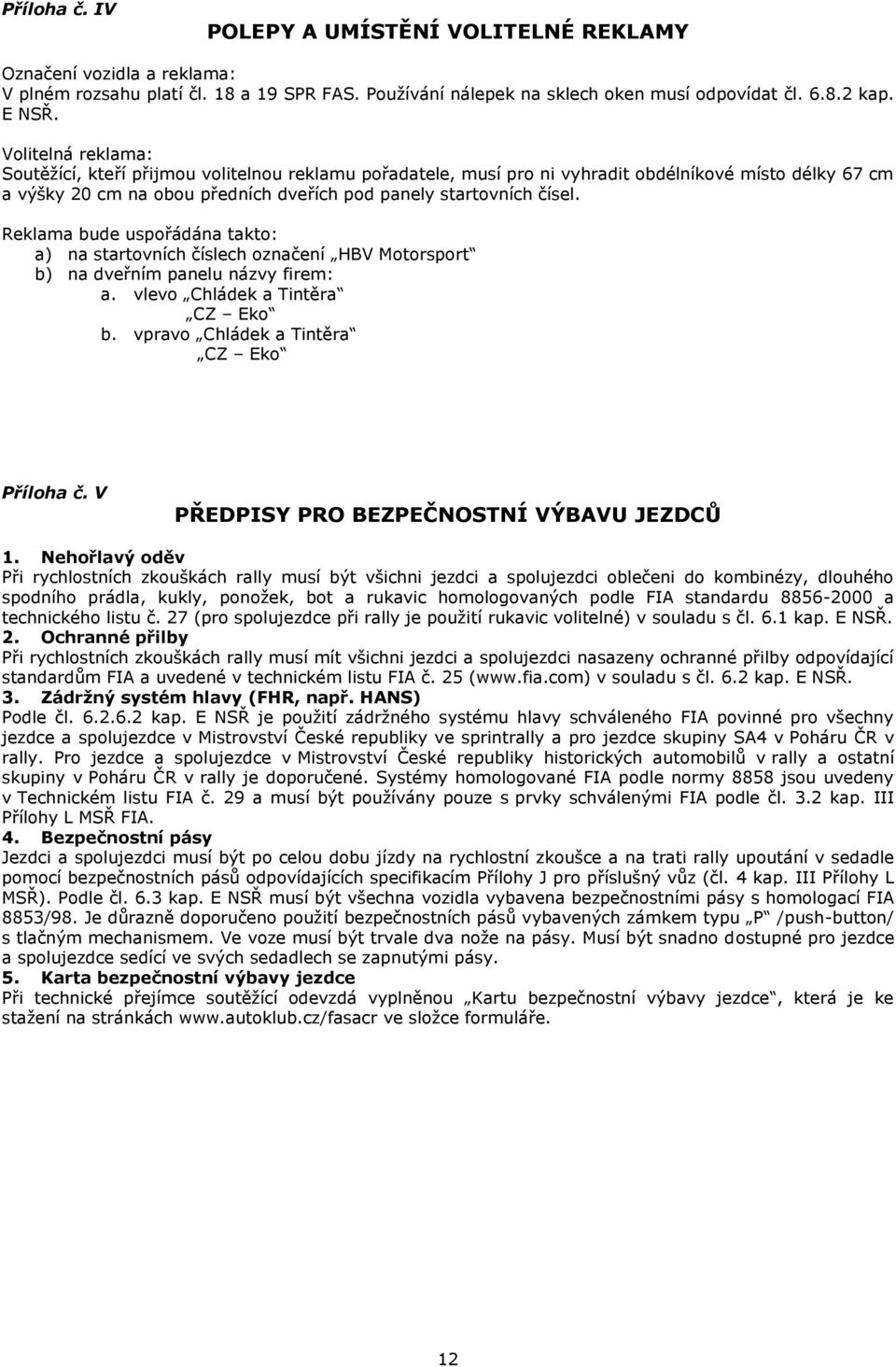 Reklama bude uspořádána takto: a) na startovních číslech označení HBV Motorsport b) na dveřním panelu názvy firem: a. vlevo Chládek a Tintěra CZ Eko b. vpravo Chládek a Tintěra CZ Eko Příloha č.