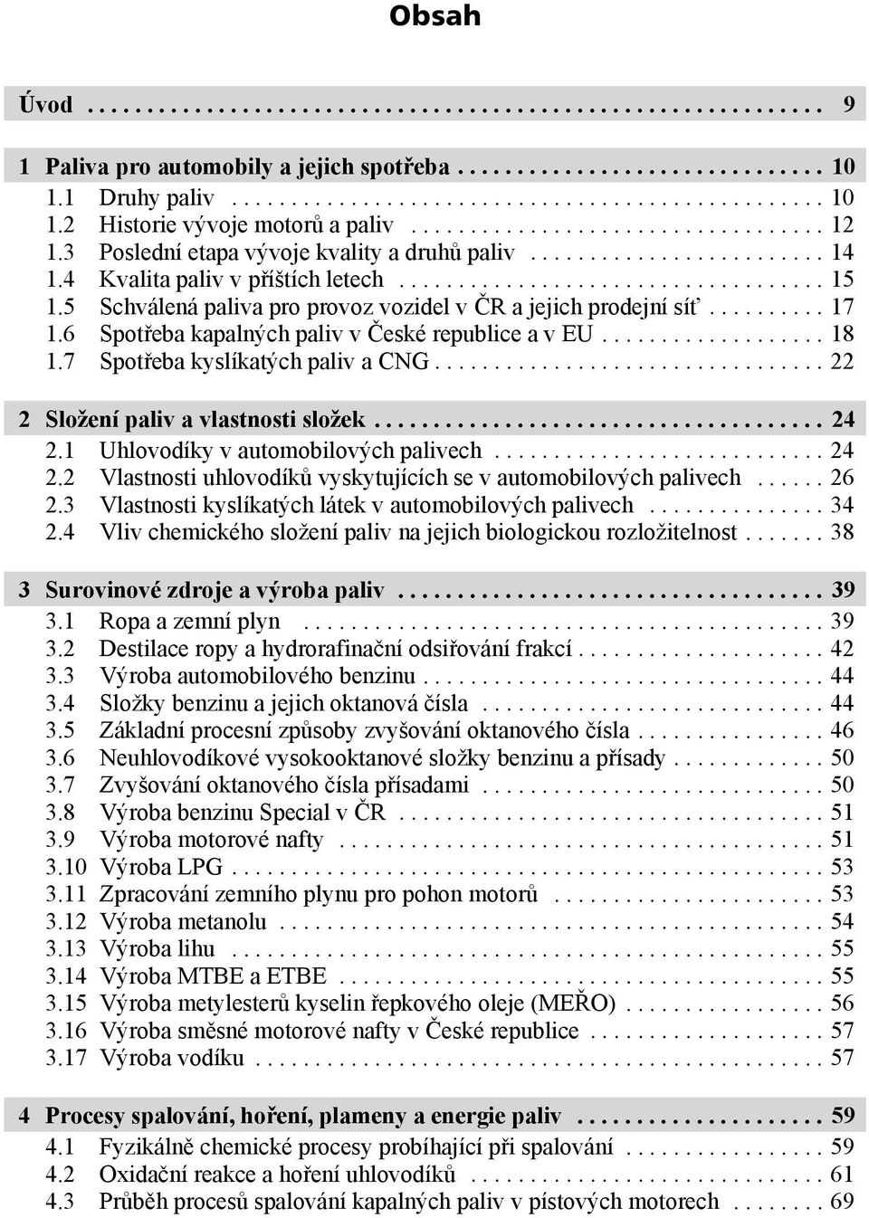 7 Spotřeba kyslíkatých paliv a CNG...22 2 Složení paliv a vlastnosti složek... 24 2.1 Uhlovodíky v automobilových palivech...24 2.2 Vlastnosti uhlovodíků vyskytujících se v automobilových palivech.