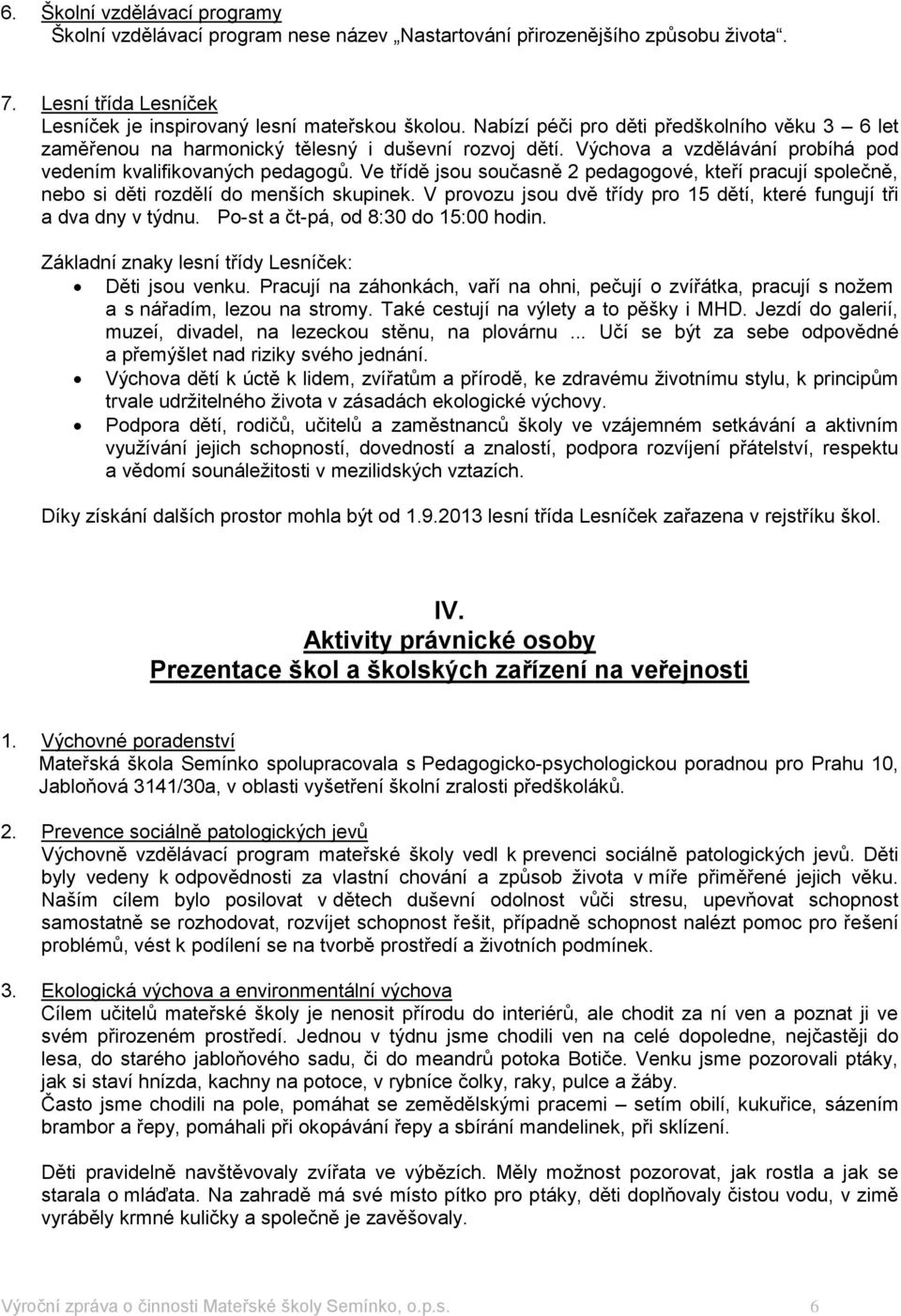 Ve třídě jsou současně 2 pedagogové, kteří pracují společně, nebo si děti rozdělí do menších skupinek. V provozu jsou dvě třídy pro 5 dětí, které fungují tři a dva dny v týdnu.