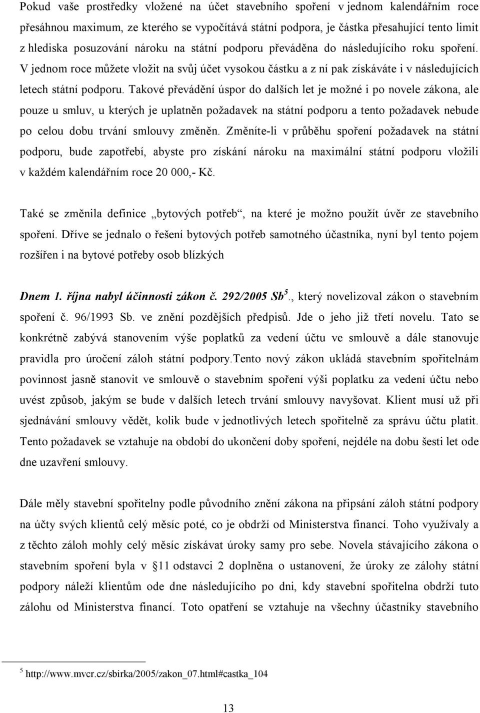 Takové převádění úspor do dalších let je možné i po novele zákona, ale pouze u smluv, u kterých je uplatněn požadavek na státní podporu a tento požadavek nebude po celou dobu trvání smlouvy změněn.