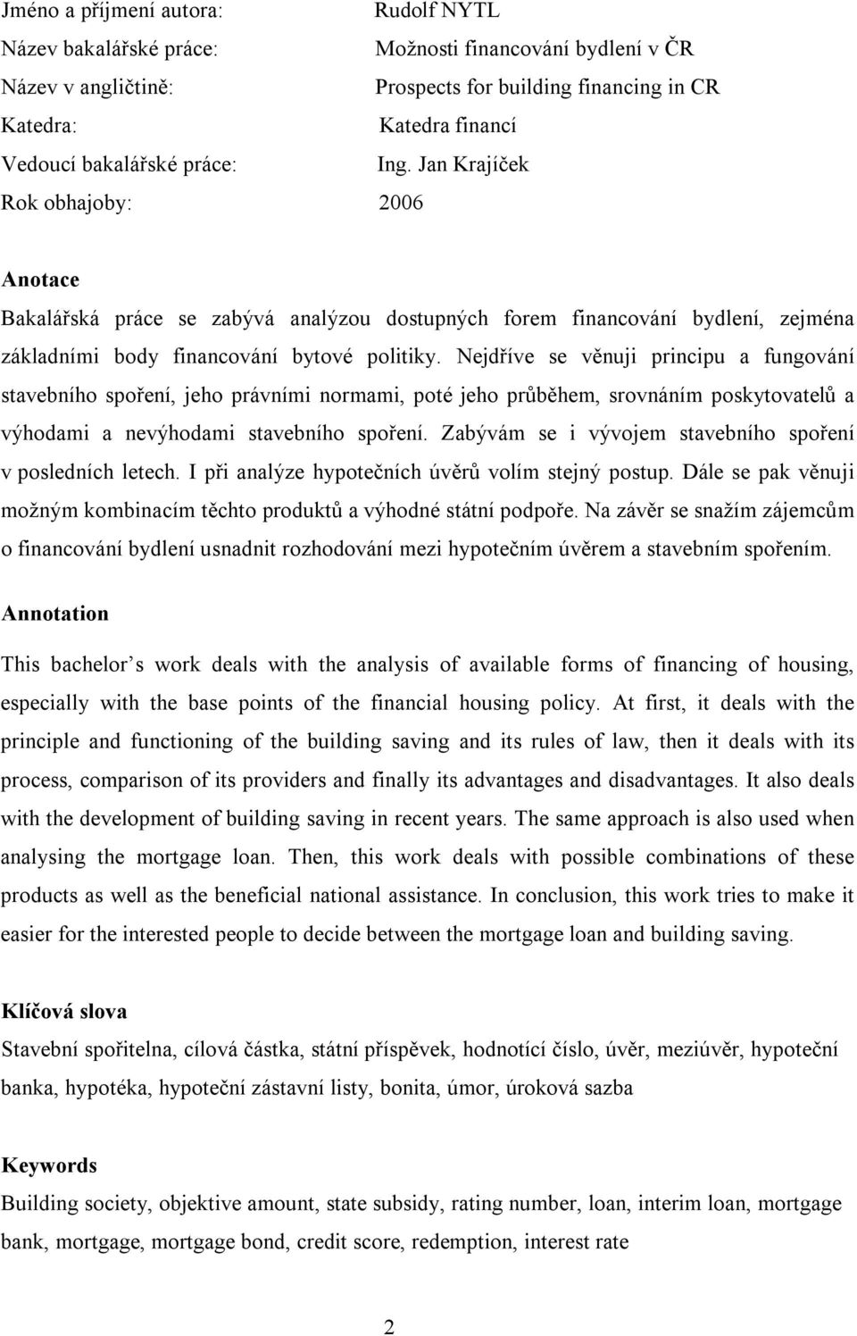 Nejdříve se věnuji principu a fungování stavebního spoření, jeho právními normami, poté jeho průběhem, srovnáním poskytovatelů a výhodami a nevýhodami stavebního spoření.