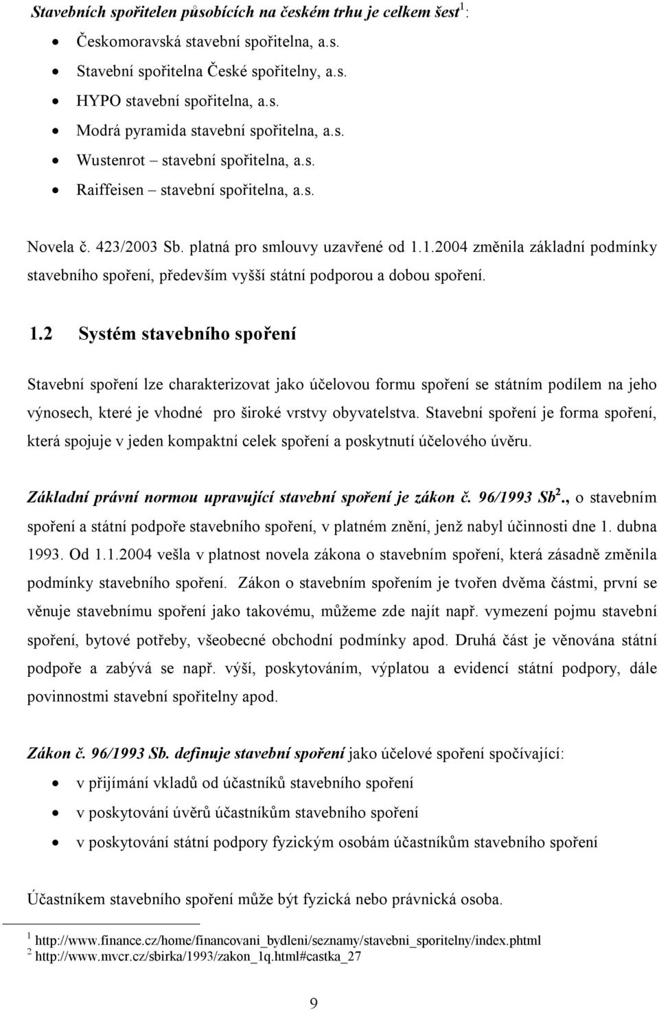 1.2004 změnila základní podmínky stavebního spoření, především vyšší státní podporou a dobou spoření. 1.