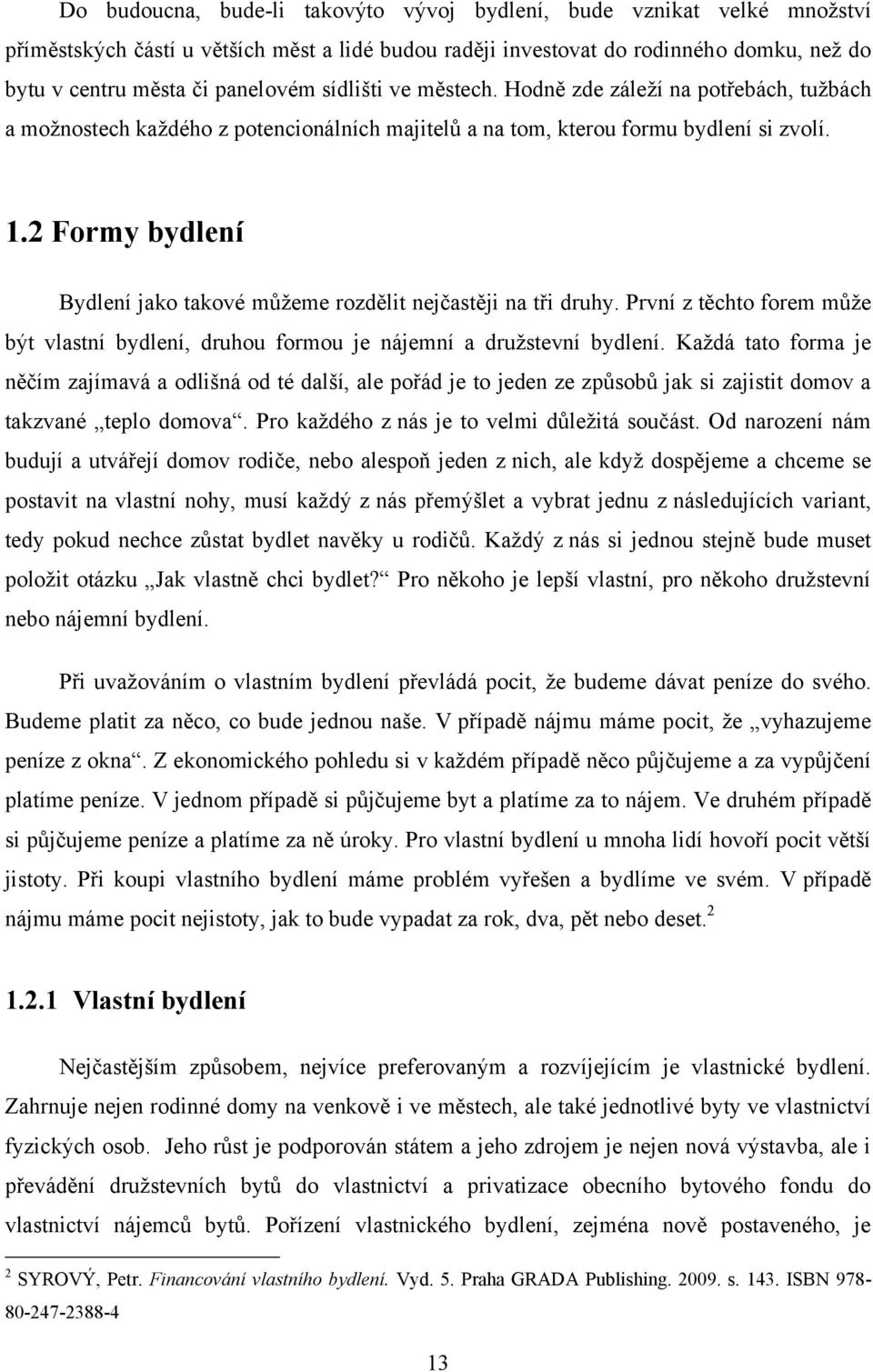 2 Formy bydlení Bydlení jako takové můţeme rozdělit nejčastěji na tři druhy. První z těchto forem můţe být vlastní bydlení, druhou formou je nájemní a druţstevní bydlení.