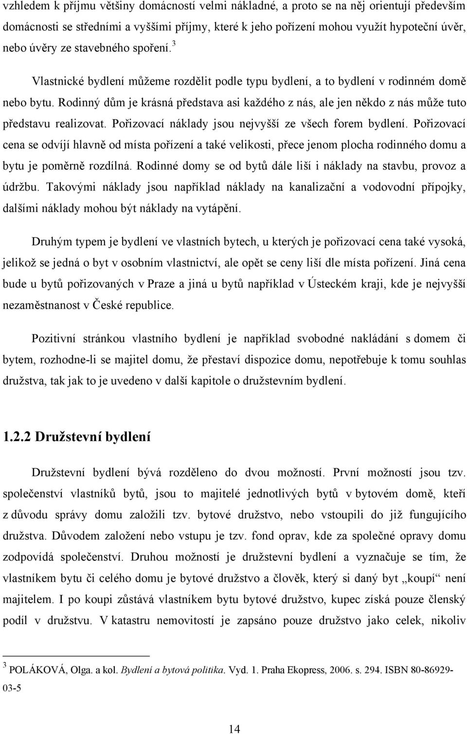 Rodinný dům je krásná představa asi kaţdého z nás, ale jen někdo z nás můţe tuto představu realizovat. Pořizovací náklady jsou nejvyšší ze všech forem bydlení.