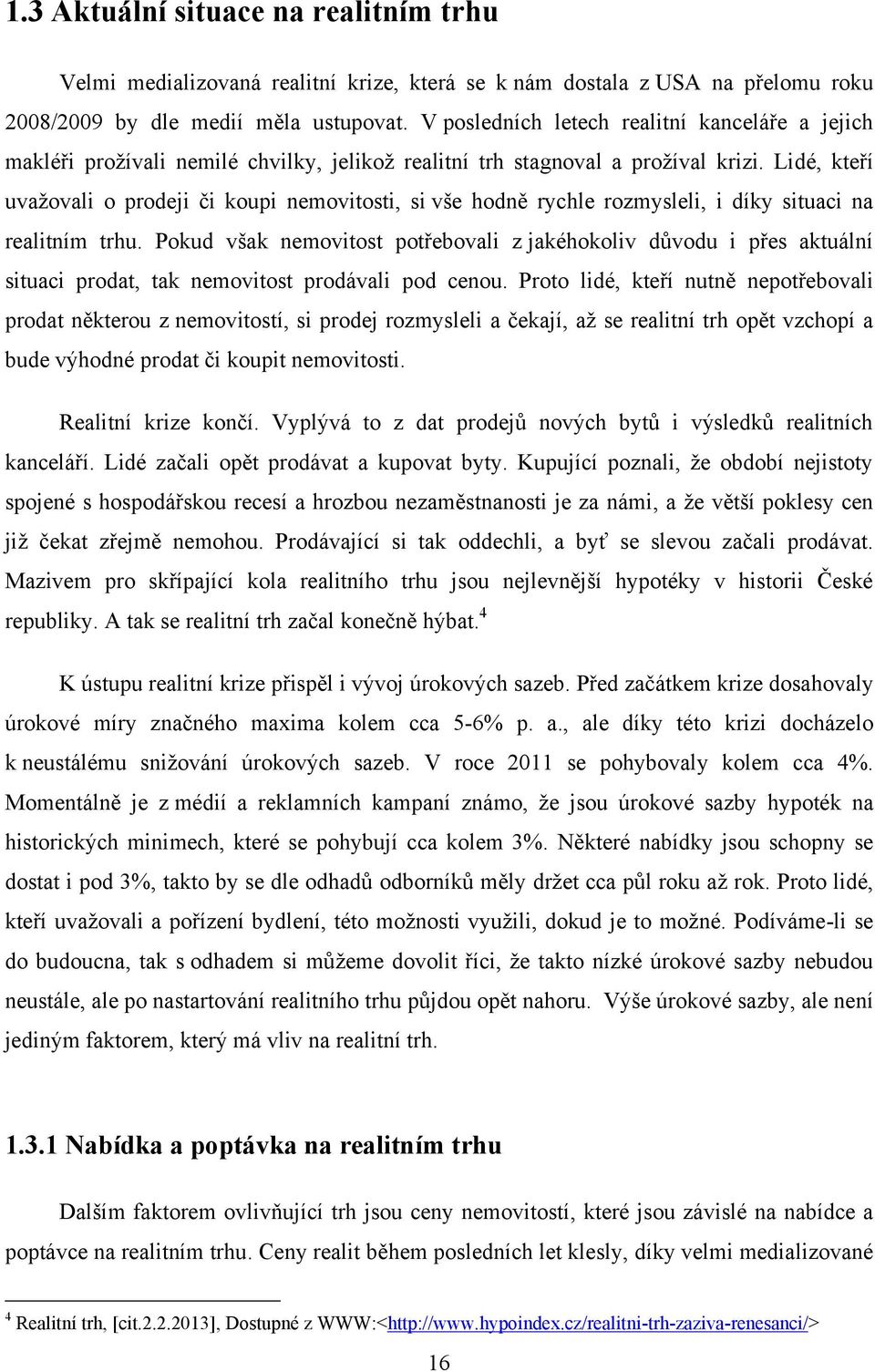 Lidé, kteří uvaţovali o prodeji či koupi nemovitosti, si vše hodně rychle rozmysleli, i díky situaci na realitním trhu.