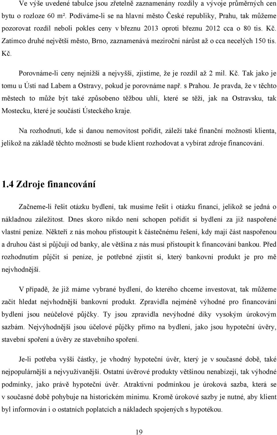 Zatímco druhé největší město, Brno, zaznamenává meziroční nárůst aţ o cca necelých 150 tis. Kč. Porovnáme-li ceny nejniţší a nejvyšší, zjistíme, ţe je rozdíl aţ 2 mil. Kč. Tak jako je tomu u Ústí nad Labem a Ostravy, pokud je porovnáme např.