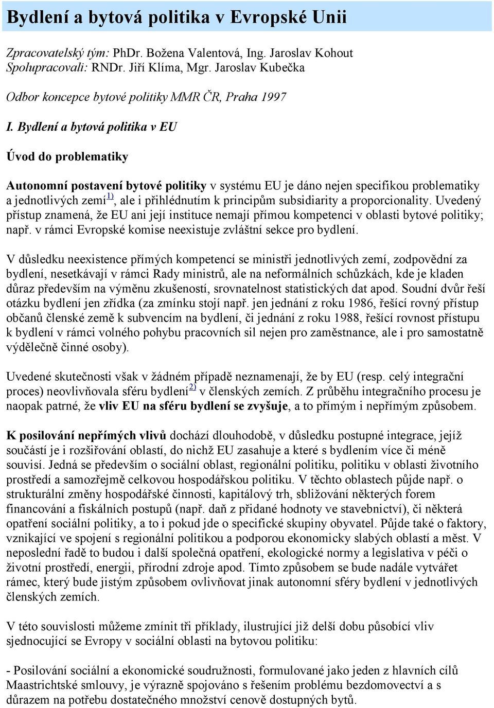 Bydlení a bytová politika v EU Úvod do problematiky Autonomní postavení bytové politiky v systému EU je dáno nejen specifikou problematiky a jednotlivých zemí 1), ale i přihlédnutím k principům