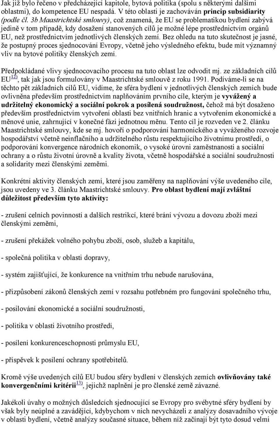 jednotlivých členských zemí. Bez ohledu na tuto skutečnost je jasné, že postupný proces sjednocování Evropy, včetně jeho výsledného efektu, bude mít významný vliv na bytové politiky členských zemí.