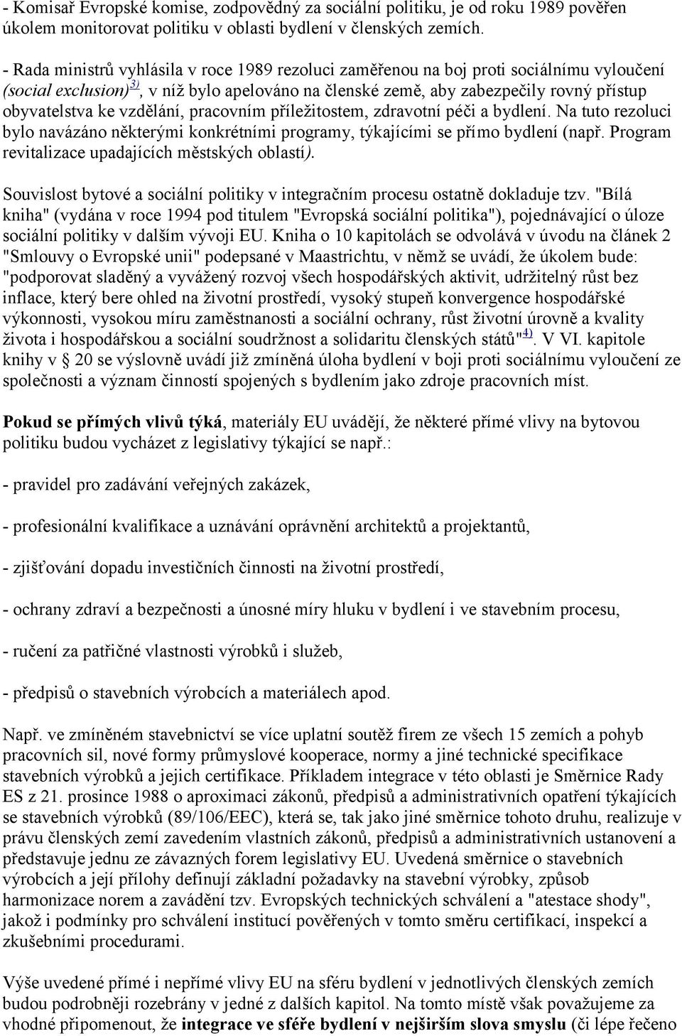 vzdělání, pracovním příležitostem, zdravotní péči a bydlení. Na tuto rezoluci bylo navázáno některými konkrétními programy, týkajícími se přímo bydlení (např.