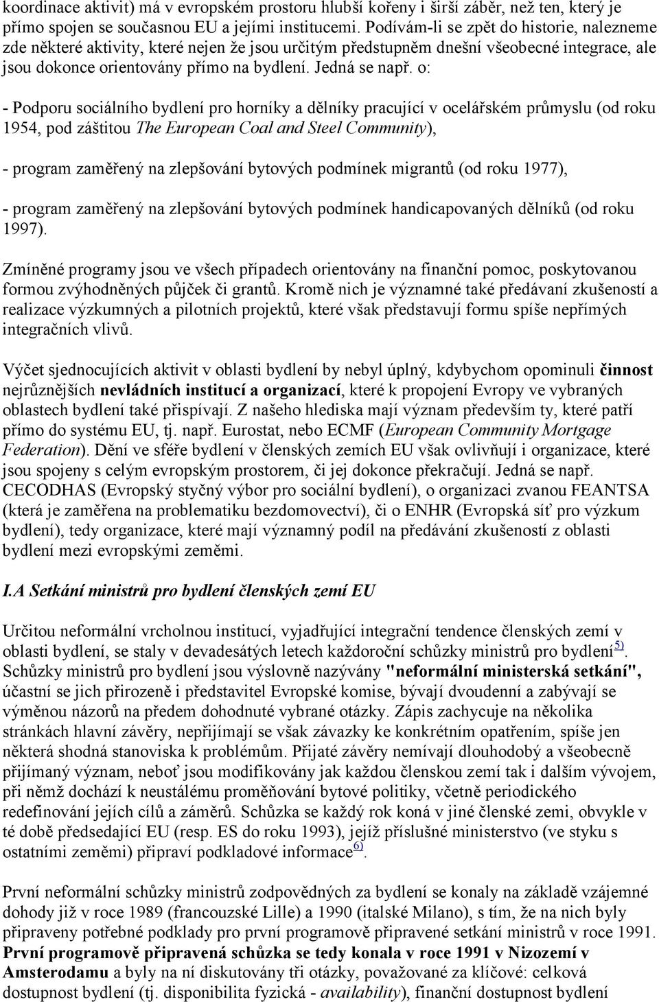 o: - Podporu sociálního bydlení pro horníky a dělníky pracující v ocelářském průmyslu (od roku 1954, pod záštitou The European Coal and Steel Community), - program zaměřený na zlepšování bytových