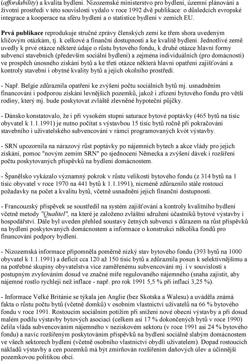 statistice bydlení v zemích EU. Prvá publikace reprodukuje stručné zprávy členských zemí ke třem shora uvedeným klíčovým otázkám, tj. k celkové a finanční dostupnosti a ke kvalitě bydlení.