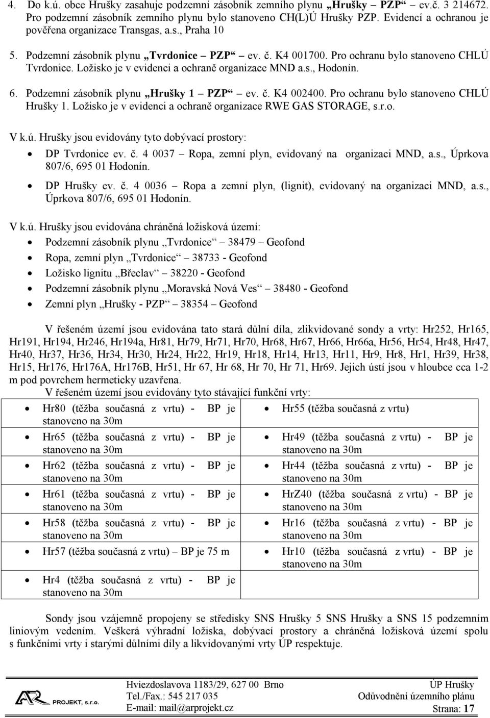 Ložisko je v evidenci a ochraně organizace MND a.s., Hodonín. 6. Podzemní zásobník plynu Hrušky 1 PZP ev. č. K4 002400. Pro ochranu bylo stanoveno CHLÚ Hrušky 1.