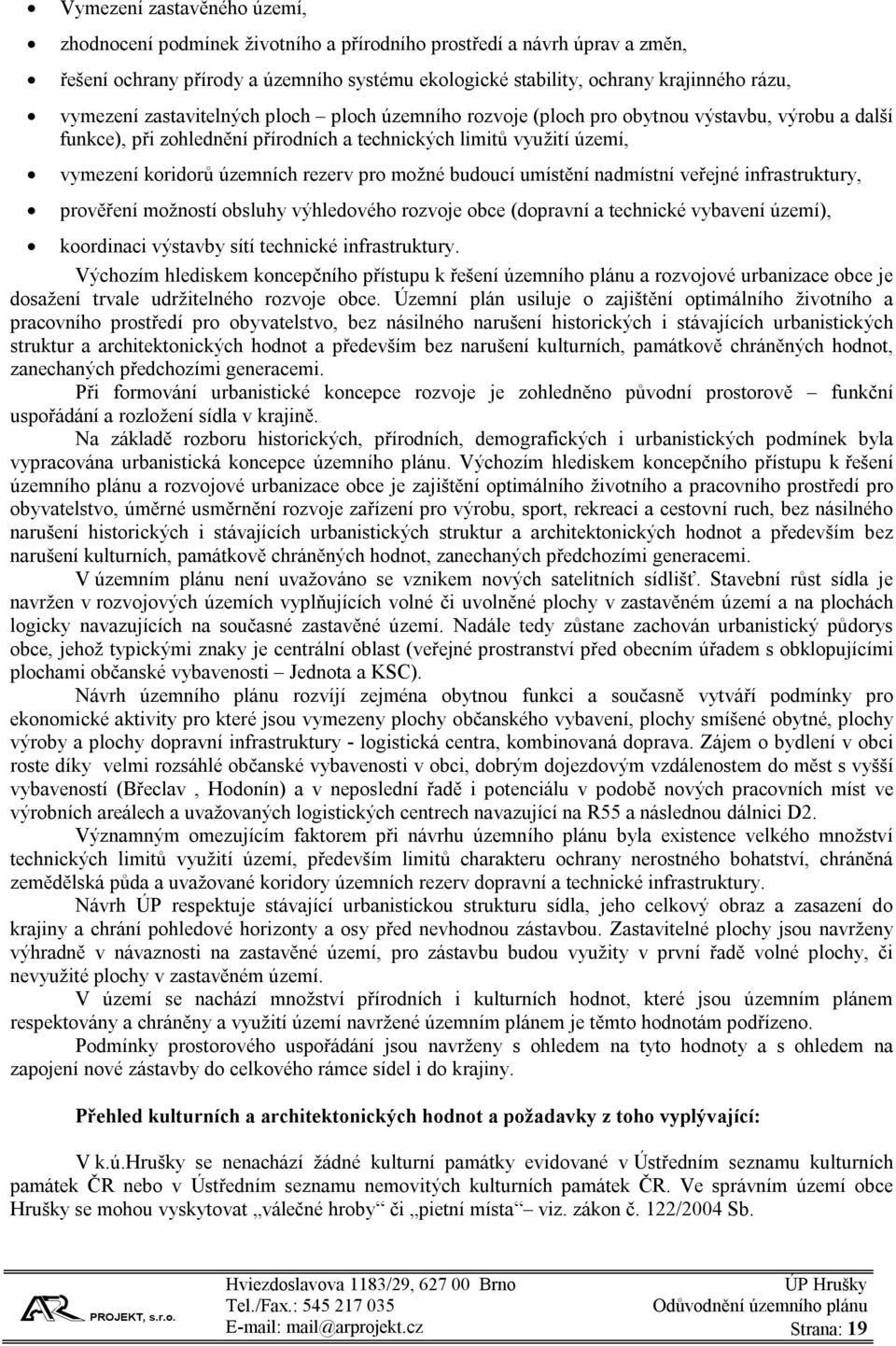 rezerv pro možné budoucí umístění nadmístní veřejné infrastruktury, prověření možností obsluhy výhledového rozvoje obce (dopravní a technické vybavení území), koordinaci výstavby sítí technické