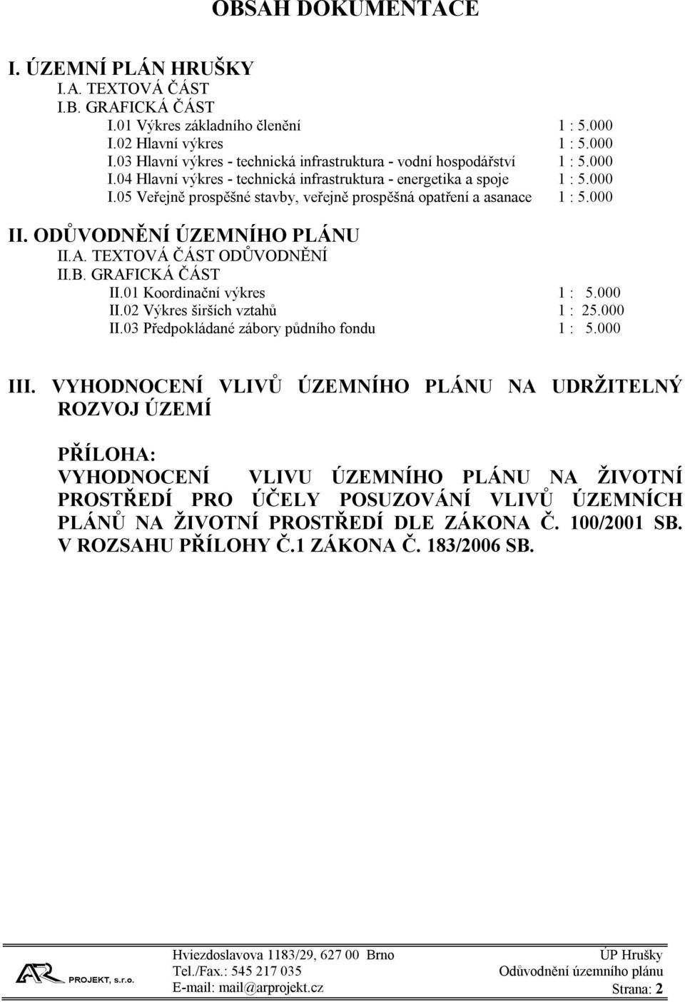 TEXTOVÁ ČÁST ODŮVODNĚNÍ II.B. GRAFICKÁ ČÁST II.01 Koordinační výkres 1 : 5.000 II.02 Výkres širších vztahů 1 : 25.000 II.03 Předpokládané zábory půdního fondu 1 : 5.000 III.