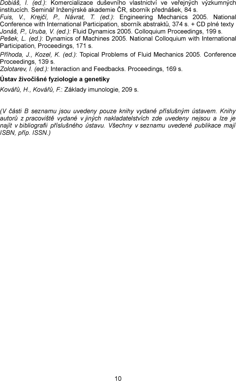 National Colloquium with International Participation, Proceedings, 171 s. Příhoda, J., Kozel, K. (ed.): Topical Problems of Fluid Mechanics 2005. Conference Proceedings, 139 s. Zolotarev, I. (ed.): Interaction and Feedbacks.