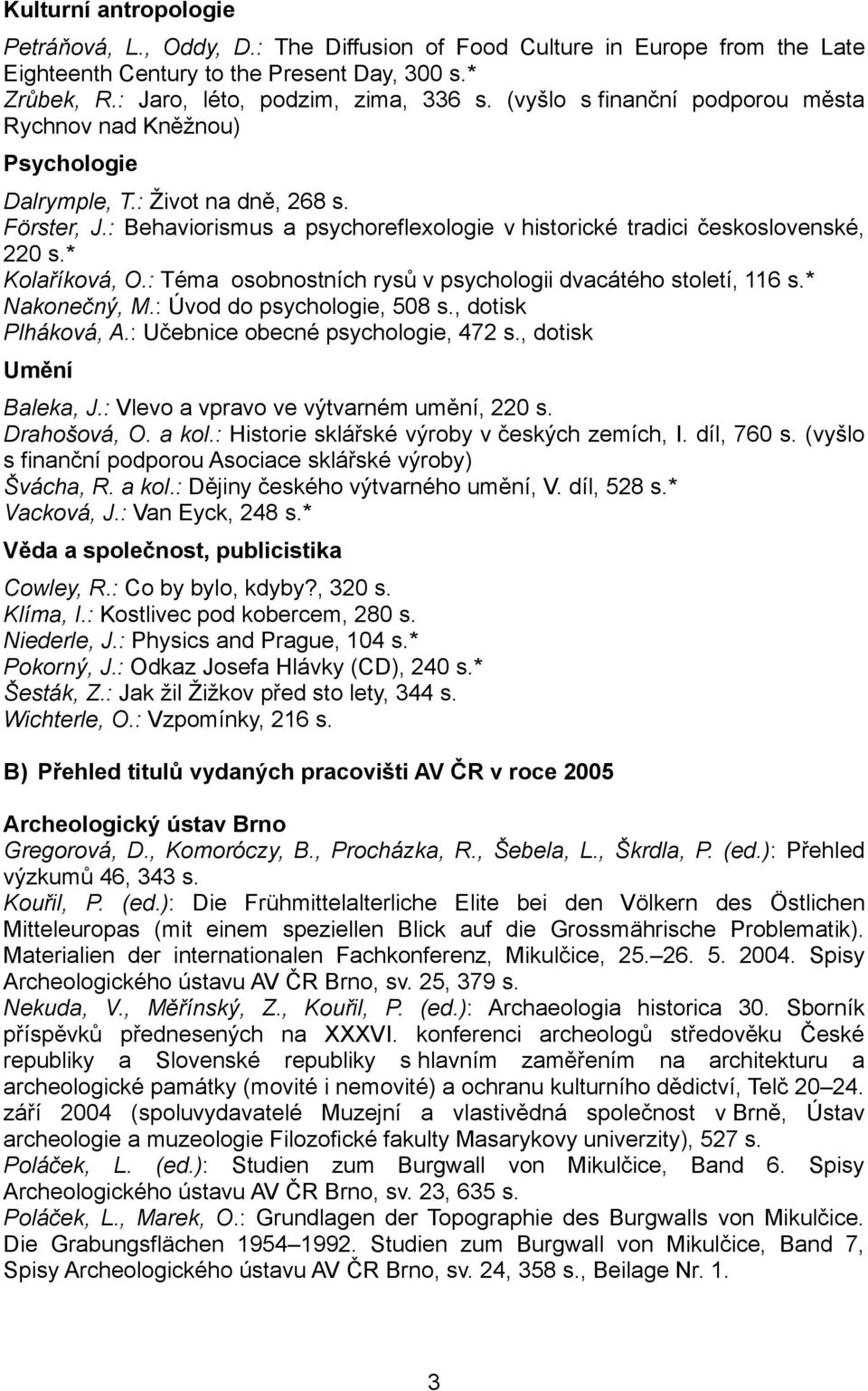 * Kolaříková, O.: Téma osobnostních rysů v psychologii dvacátého století, 116 s.* Nakonečný, M.: Úvod do psychologie, 508 s., dotisk Plháková, A.: Učebnice obecné psychologie, 472 s.