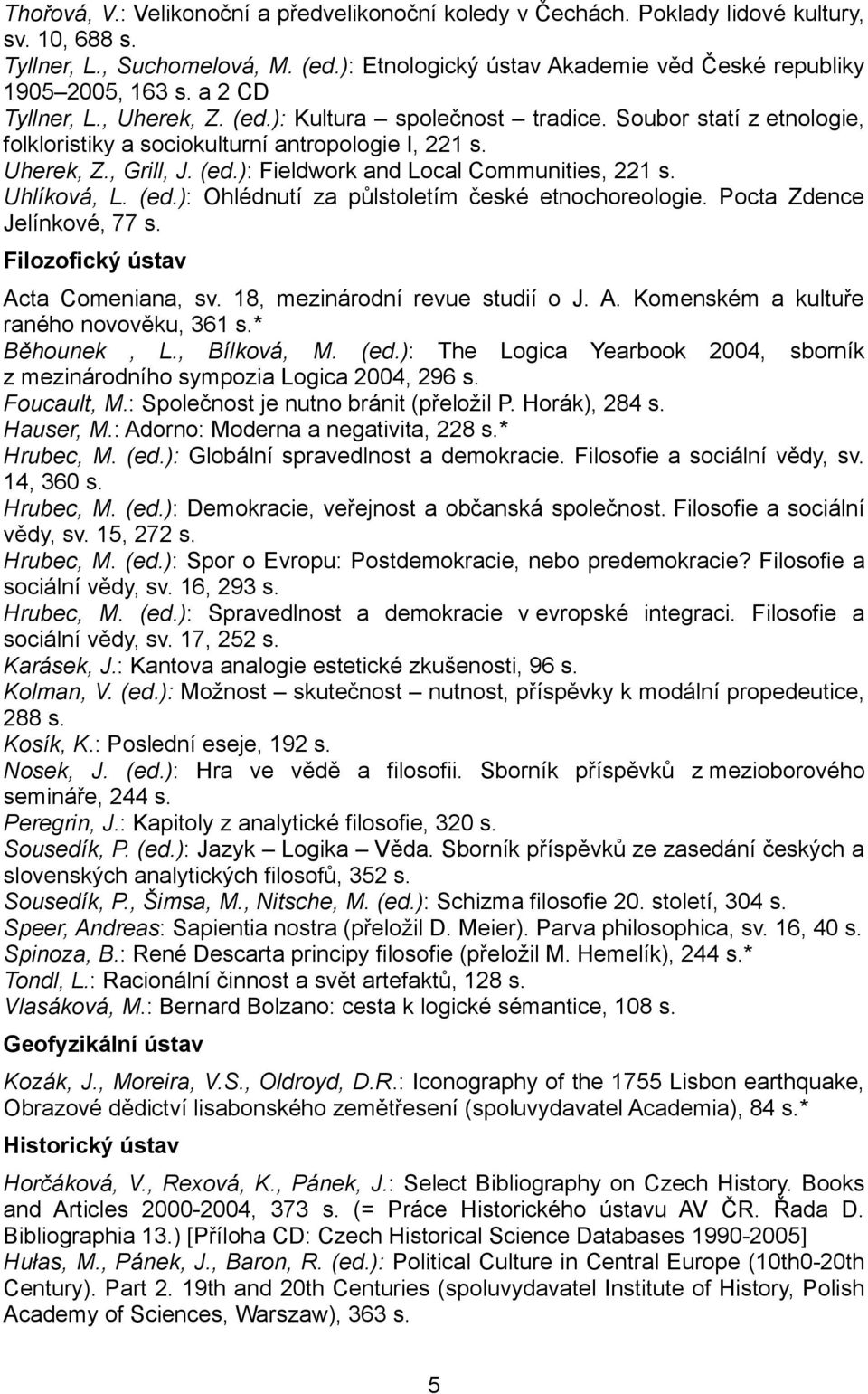 Uhlíková, L. (ed.): Ohlédnutí za půlstoletím české etnochoreologie. Pocta Zdence Jelínkové, 77 s. Filozofický ústav Acta Comeniana, sv. 18, mezinárodní revue studií o J. A. Komenském a kultuře raného novověku, 361 s.