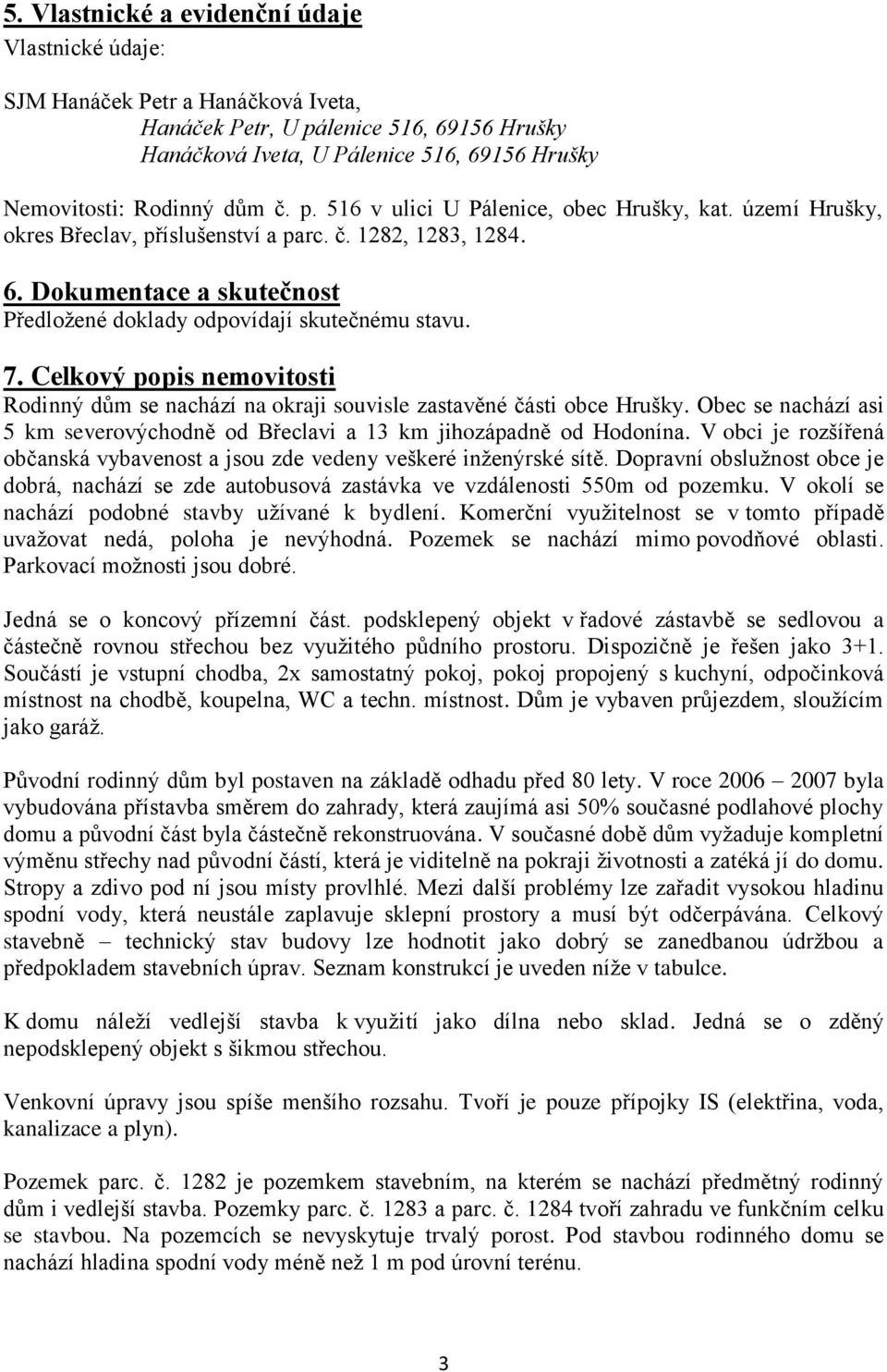 Celkový popis nemovitosti Rodinný dům se nachází na okraji souvisle zastavěné části obce Hrušky. Obec se nachází asi 5 km severovýchodně od Břeclavi a 13 km jihozápadně od Hodonína.