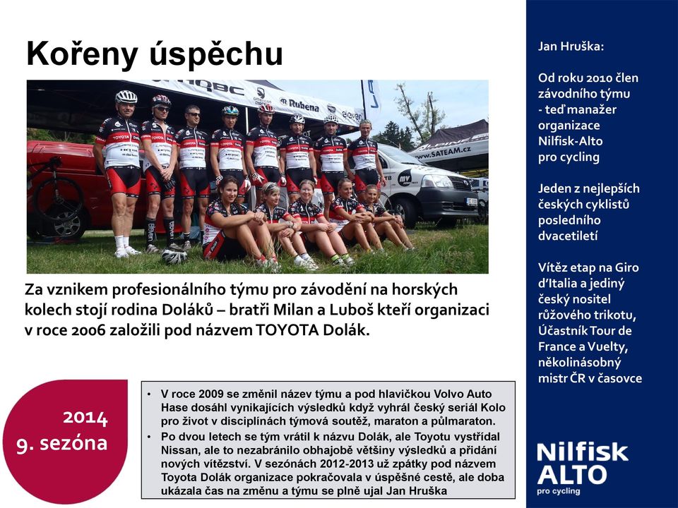 sezóna V roce 2009 se změnil název týmu a pod hlavičkou Volvo Auto Hase dosáhl vynikajících výsledků když vyhrál český seriál Kolo pro život v disciplínách týmová soutěž, maraton a půlmaraton.