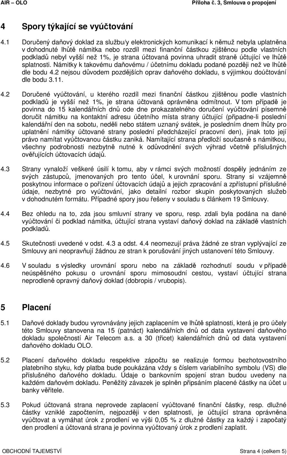 1%, je strana účtovaná povinna uhradit straně účtující ve lhůtě splatnosti. Námitky k takovému daňovému / účetnímu dokladu podané později než ve lhůtě dle bodu 4.