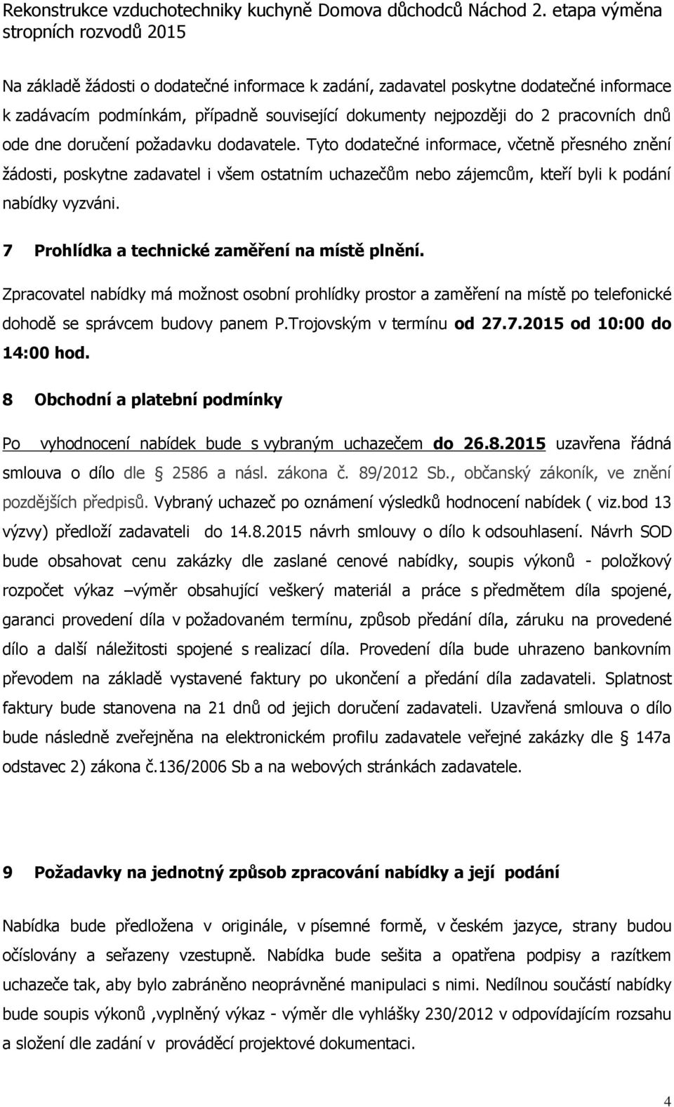 7 Prohlídka a technické zaměření na místě plnění. Zpracovatel nabídky má možnost osobní prohlídky prostor a zaměření na místě po telefonické dohodě se správcem budovy panem P.