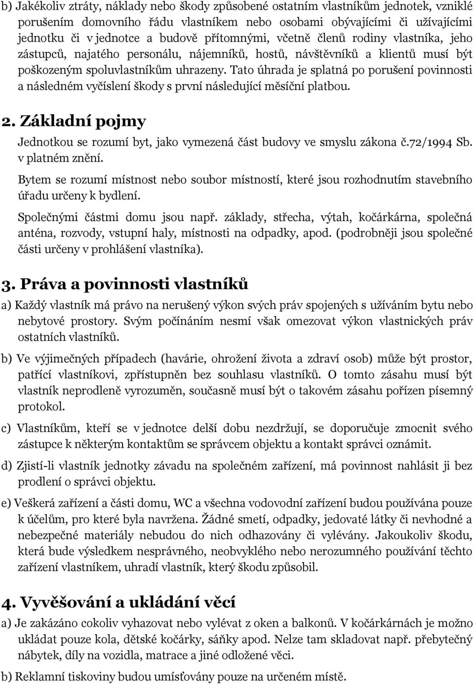 Tato úhrada je splatná po porušení povinnosti a následném vyčíslení škody s první následující měsíční platbou. 2. Základní pojmy Jednotkou se rozumí byt, jako vymezená část budovy ve smyslu zákona č.