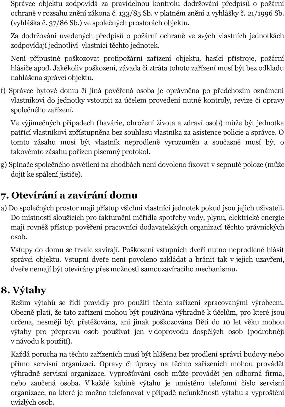 Není přípustné poškozovat protipožární zařízení objektu, hasící přístroje, požární hlásiče apod. Jakékoliv poškození, závada či ztráta tohoto zařízení musí být bez odkladu nahlášena správci objektu.