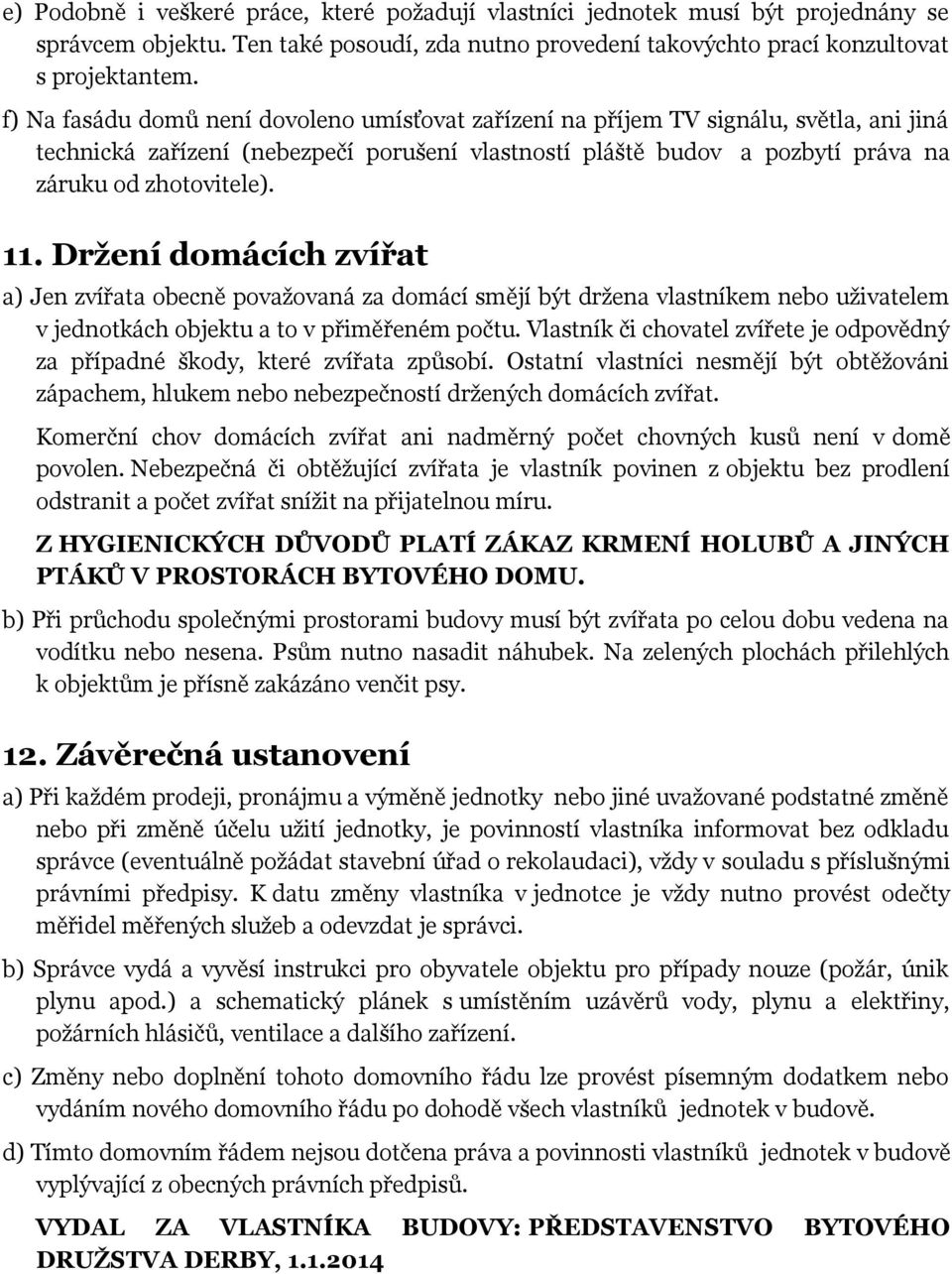 Držení domácích zvířat a) Jen zvířata obecně považovaná za domácí smějí být držena vlastníkem nebo uživatelem v jednotkách objektu a to v přiměřeném počtu.